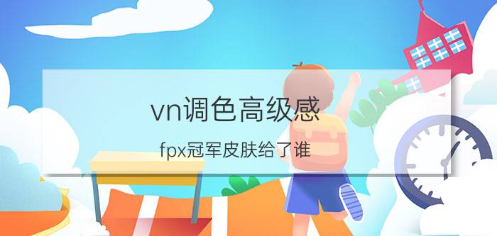 vn调色高级感 fpx冠军皮肤给了谁？